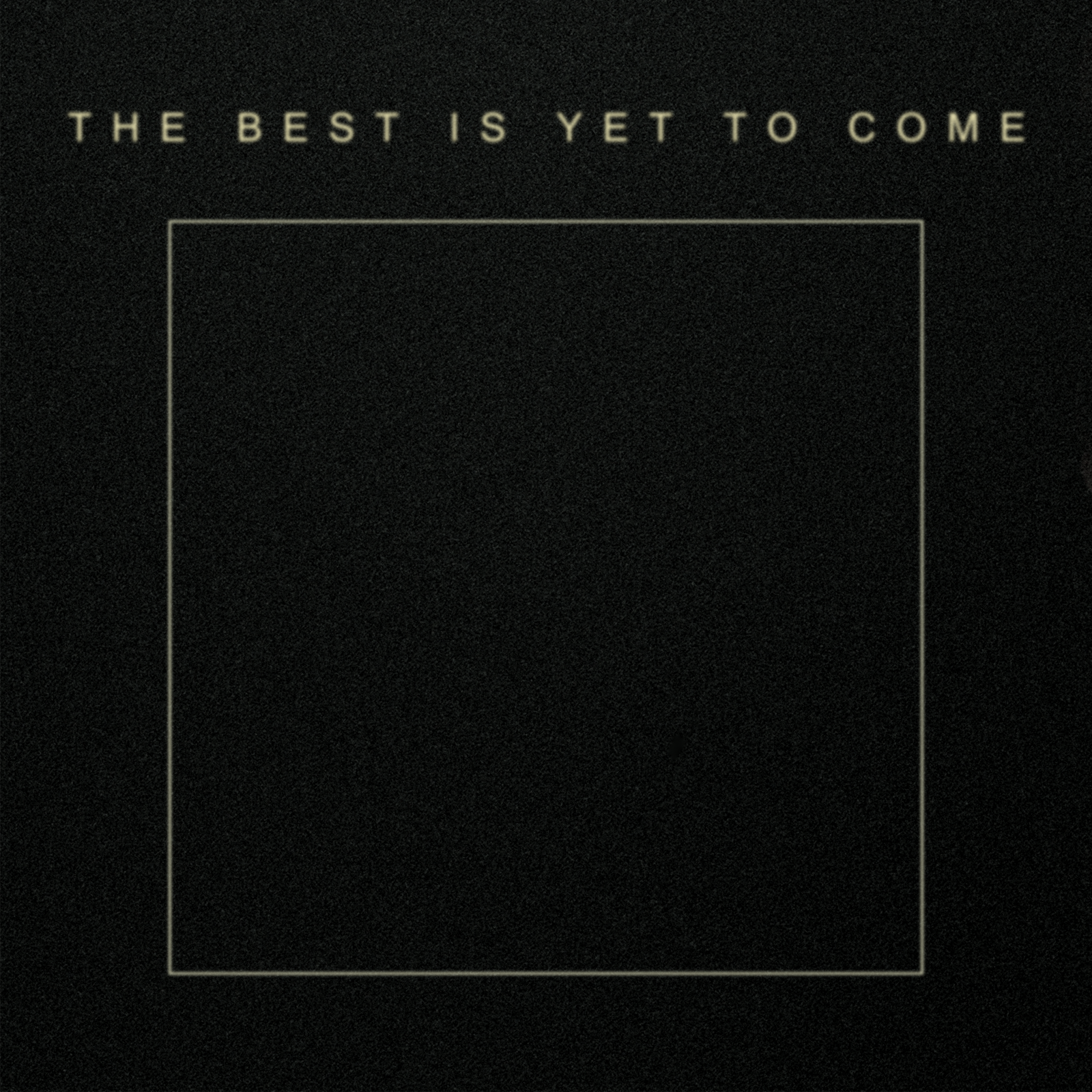 The Best Is Yet To Come