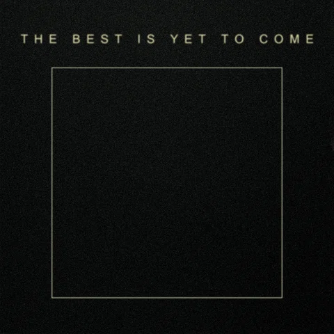 The Best Is Yet To Come